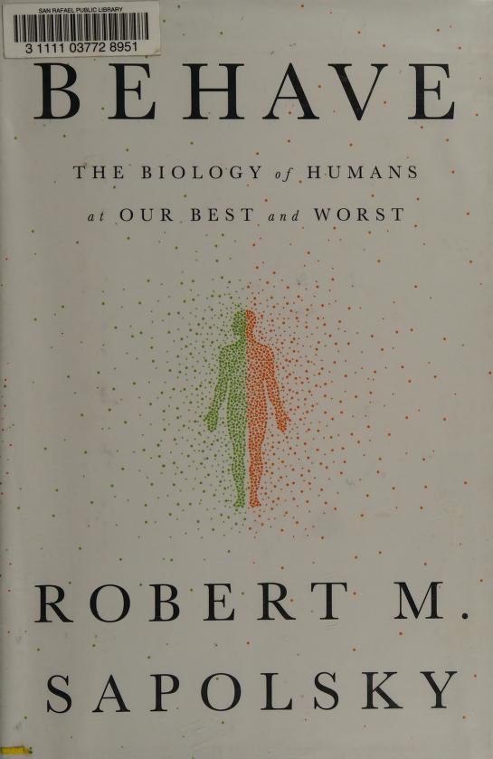 Behave : the biology of humans at our best and worst : Sapolsky, Robert M.,  author : Free Download, Borrow, and Streaming : Internet Archive